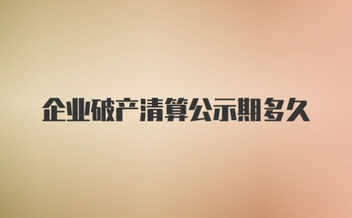 企业破产清算公示期多久