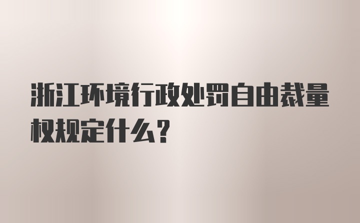 浙江环境行政处罚自由裁量权规定什么？