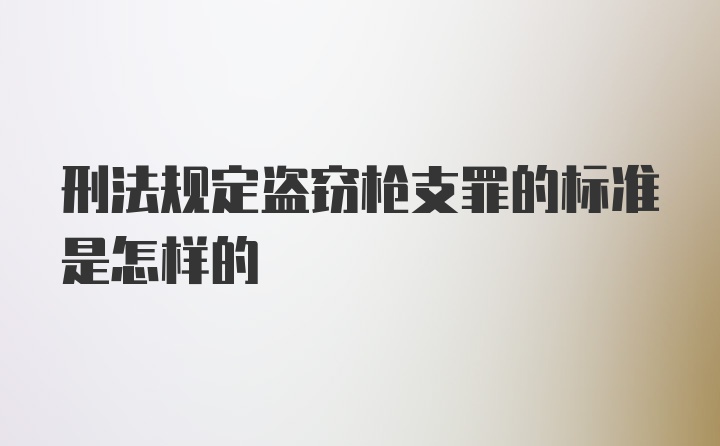 刑法规定盗窃枪支罪的标准是怎样的