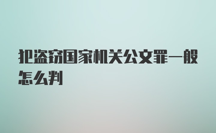 犯盗窃国家机关公文罪一般怎么判