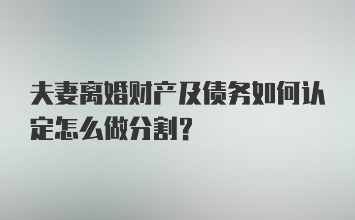 夫妻离婚财产及债务如何认定怎么做分割?