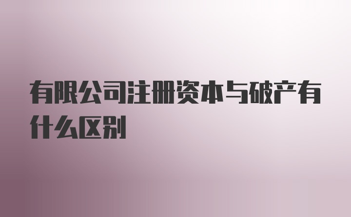 有限公司注册资本与破产有什么区别