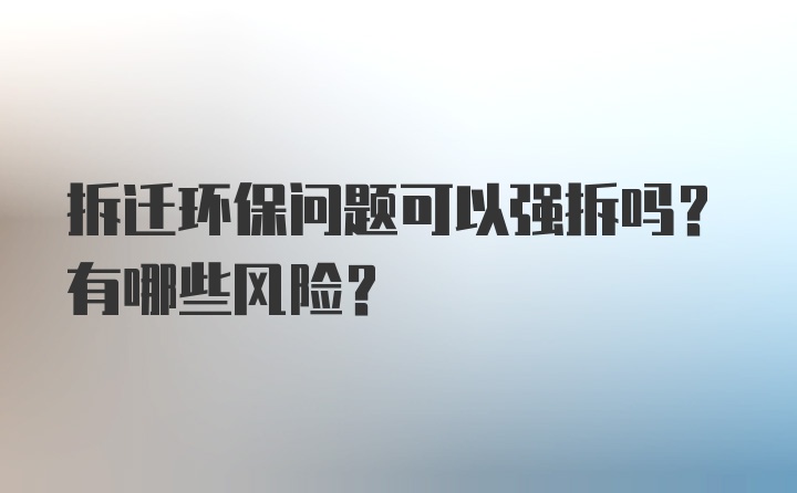 拆迁环保问题可以强拆吗？有哪些风险？