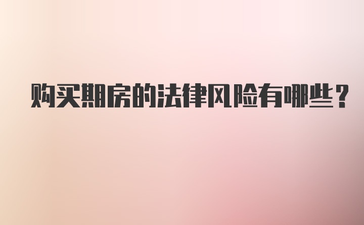 购买期房的法律风险有哪些?