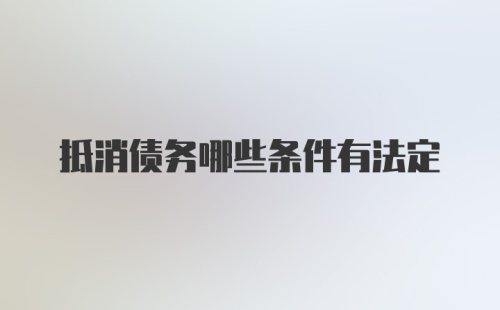 抵消债务哪些条件有法定