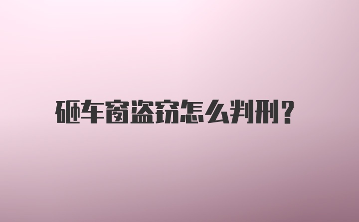 砸车窗盗窃怎么判刑?