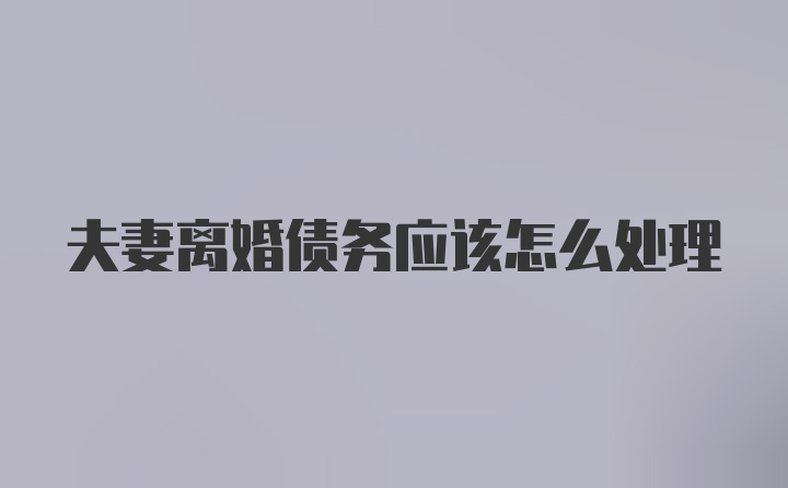 夫妻离婚债务应该怎么处理