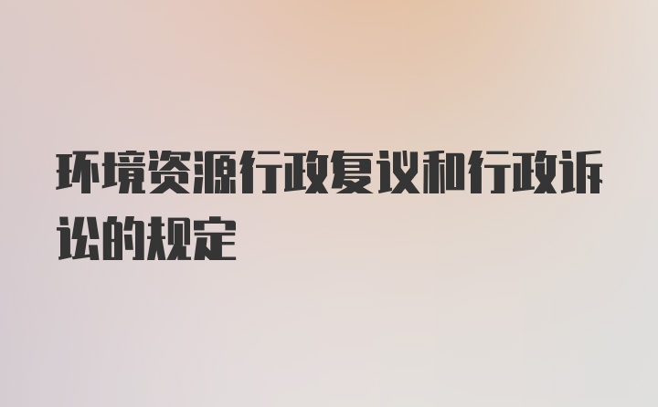 环境资源行政复议和行政诉讼的规定