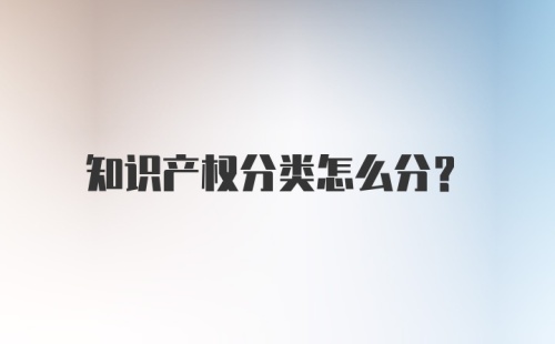 知识产权分类怎么分？