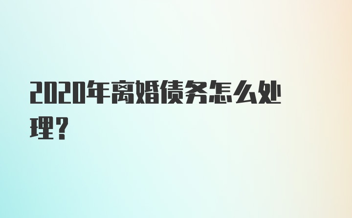 2020年离婚债务怎么处理？