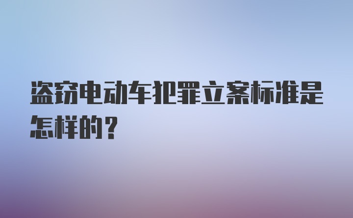 盗窃电动车犯罪立案标准是怎样的？