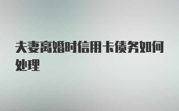 夫妻离婚时信用卡债务如何处理