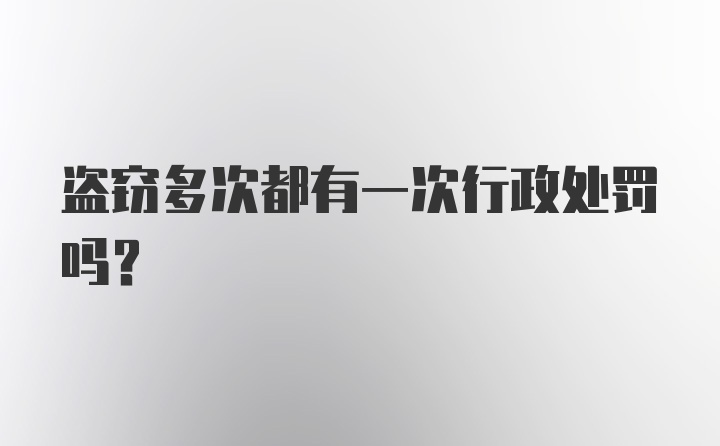 盗窃多次都有一次行政处罚吗？