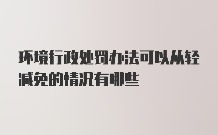 环境行政处罚办法可以从轻减免的情况有哪些