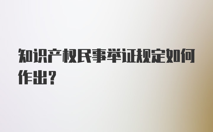 知识产权民事举证规定如何作出？