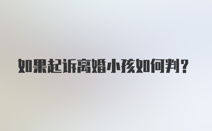 如果起诉离婚小孩如何判？