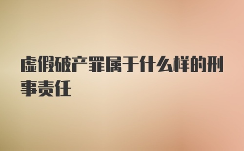 虚假破产罪属于什么样的刑事责任