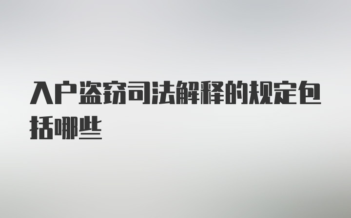 入户盗窃司法解释的规定包括哪些