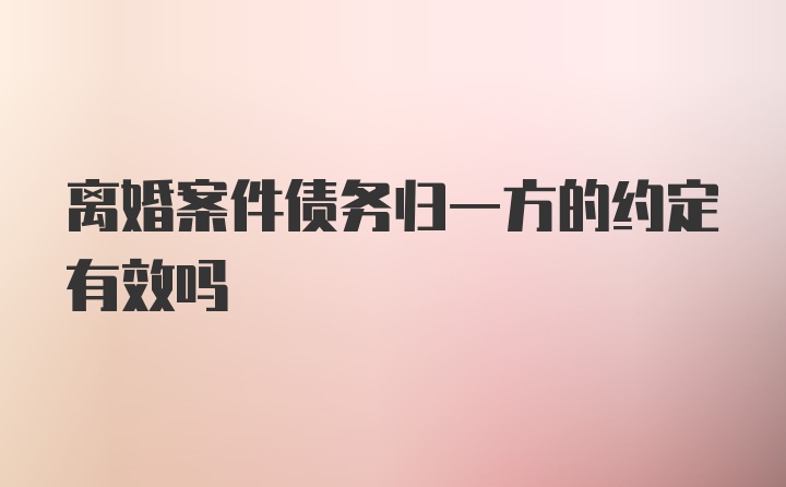 离婚案件债务归一方的约定有效吗