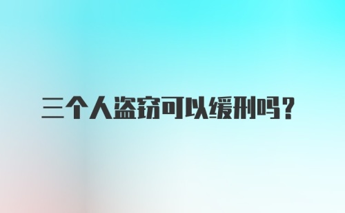 三个人盗窃可以缓刑吗？