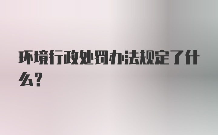 环境行政处罚办法规定了什么？