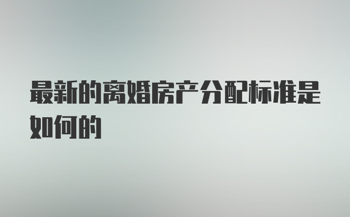 最新的离婚房产分配标准是如何的