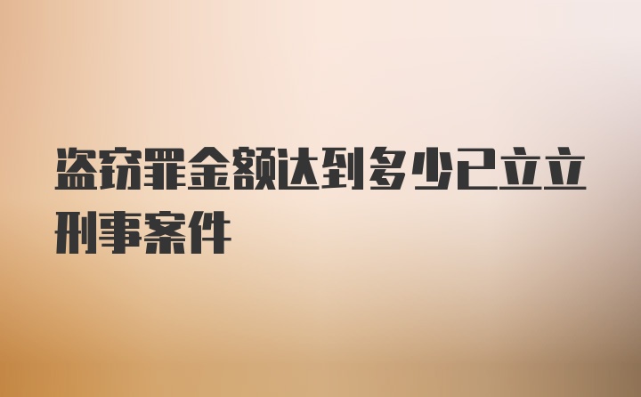 盗窃罪金额达到多少已立立刑事案件