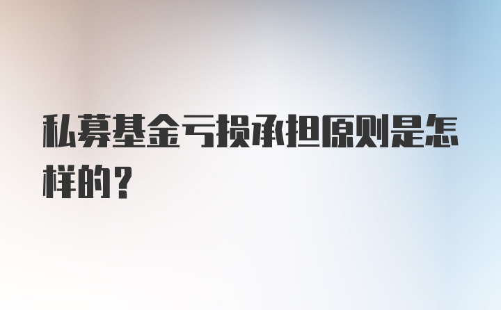 私募基金亏损承担原则是怎样的？