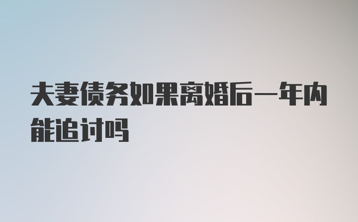 夫妻债务如果离婚后一年内能追讨吗