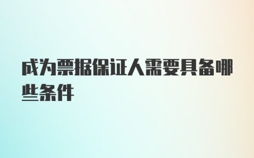 成为票据保证人需要具备哪些条件