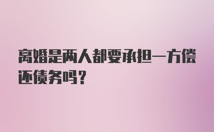 离婚是两人都要承担一方偿还债务吗？