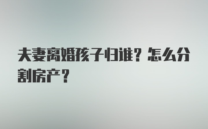 夫妻离婚孩子归谁？怎么分割房产？