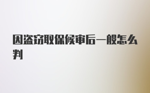 因盗窃取保候审后一般怎么判