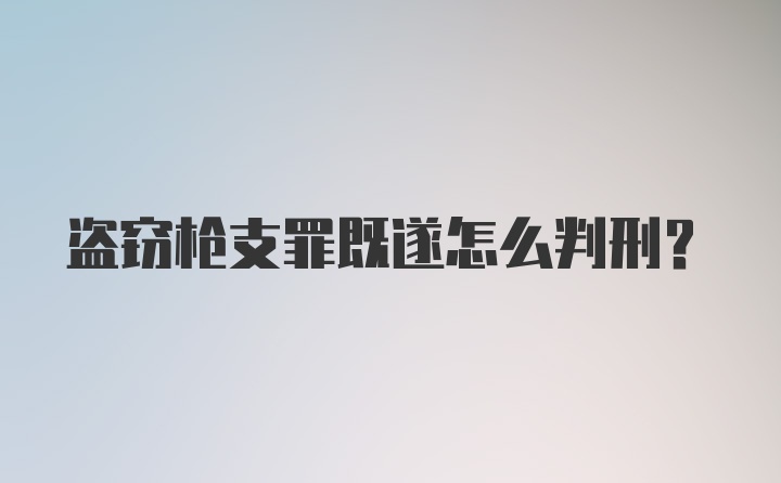 盗窃枪支罪既遂怎么判刑？