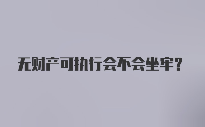 无财产可执行会不会坐牢？