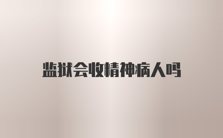 监狱会收精神病人吗