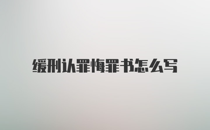 缓刑认罪悔罪书怎么写