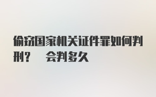 偷窃国家机关证件罪如何判刑? 会判多久