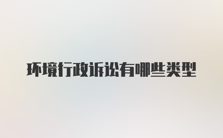 环境行政诉讼有哪些类型