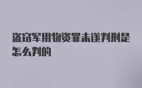 盗窃军用物资罪未遂判刑是怎么判的