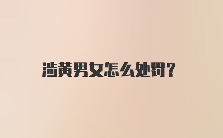 涉黄男女怎么处罚？