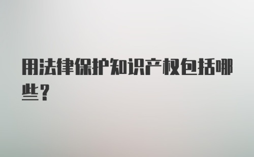 用法律保护知识产权包括哪些？