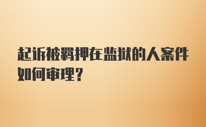 起诉被羁押在监狱的人案件如何审理?