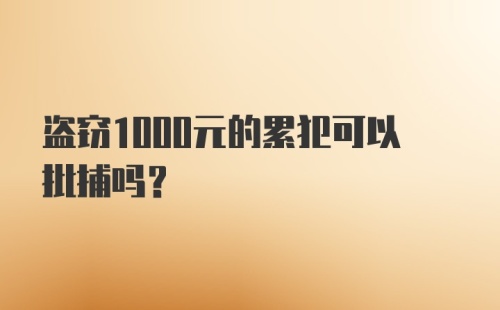 盗窃1000元的累犯可以批捕吗？