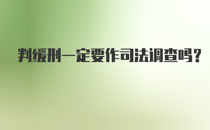 判缓刑一定要作司法调查吗？