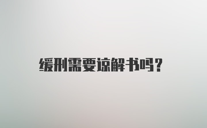 缓刑需要谅解书吗？