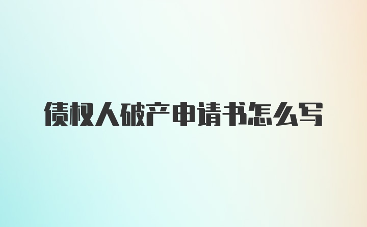 债权人破产申请书怎么写