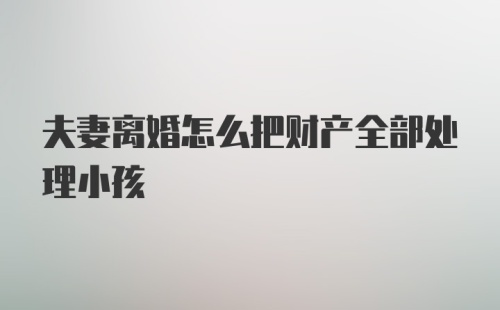 夫妻离婚怎么把财产全部处理小孩