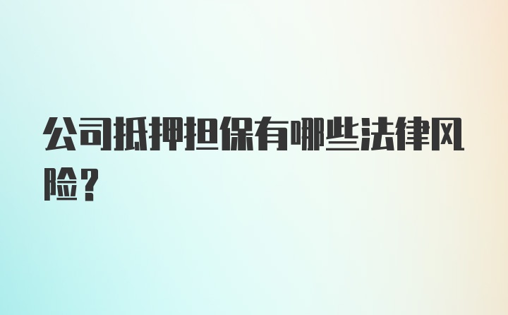 公司抵押担保有哪些法律风险?