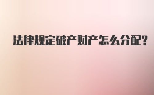 法律规定破产财产怎么分配?